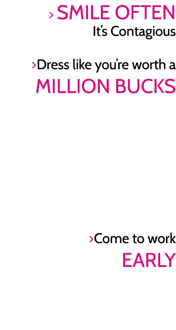   SMILE OFTEN It s Contagious  Dress like you re worth a MILLION BUCKS      Come to work EARLY
