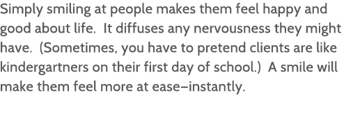 Simply smiling at people makes them feel happy and good about life  It diffuses any nervousness they might have  (Som   