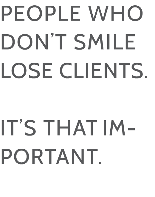PEOPLE WHO DON T SMILE LOSE CLIENTS  IT S THAT IMPORTANT 