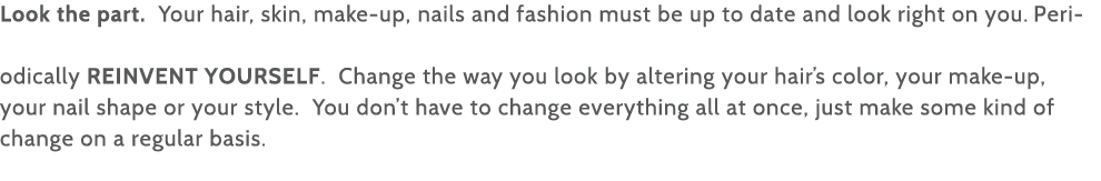 Look the part  Your hair, skin, make-up, nails and fashion must be up to date and look right on you  Periodically REI   