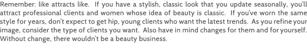 Remember: like attracts like  If you have a stylish, classic look that you update seasonally, you ll attract professi   