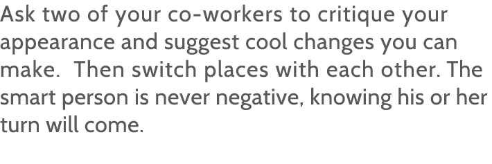Ask two of your co-workers to critique your appearance and suggest cool changes you can make  Then switch places with   
