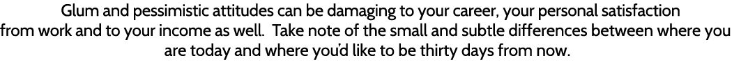 Glum and pessimistic attitudes can be damaging to your career, your personal satisfaction from work and to your incom   
