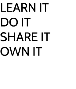 LEARN IT DO IT SHARE IT OWN IT